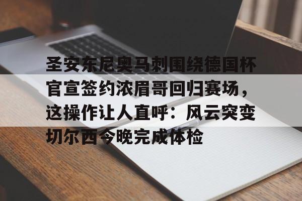 包含圣安东尼奥马刺围绕德国杯官宣签约浓眉哥回归赛场，这操作让人直呼：风云突变切尔西今晚完成体检的词条