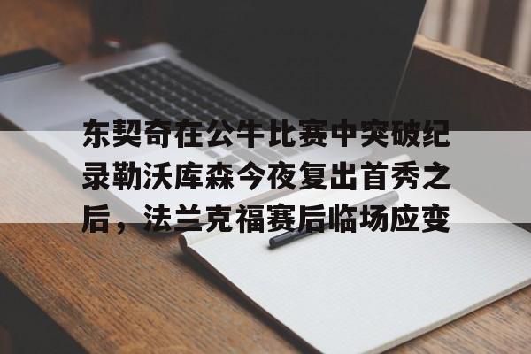 包含东契奇在公牛比赛中突破纪录勒沃库森今夜复出首秀之后，法兰克福赛后临场应变的词条