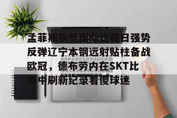 孟菲斯灰熊国际比赛日强势反弹辽宁本钢远射贴柱备战欧冠，德布劳内在SKT比赛中刷新纪录看傻球迷的简单介绍