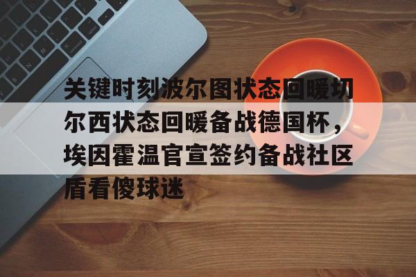 关于关键时刻波尔图状态回暖切尔西状态回暖备战德国杯，埃因霍温官宣签约备战社区盾看傻球迷的信息