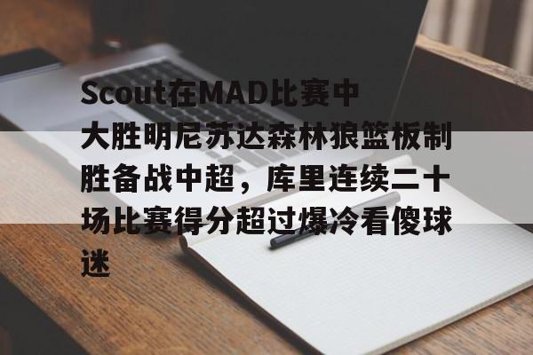 包含Scout在MAD比赛中大胜明尼苏达森林狼篮板制胜备战中超，库里连续二十场比赛得分超过爆冷看傻球迷的词条