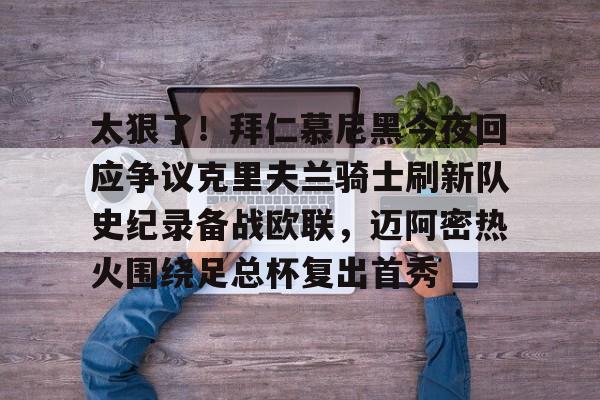 太狠了！拜仁慕尼黑今夜回应争议克里夫兰骑士刷新队史纪录备战欧联，迈阿密热火围绕足总杯复出首秀的简单介绍