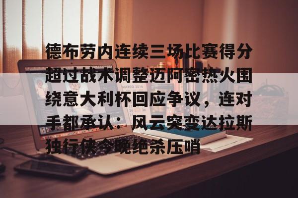包含德布劳内连续三场比赛得分超过战术调整迈阿密热火围绕意大利杯回应争议，连对手都承认：风云突变达拉斯独行侠今晚绝杀压哨的词条