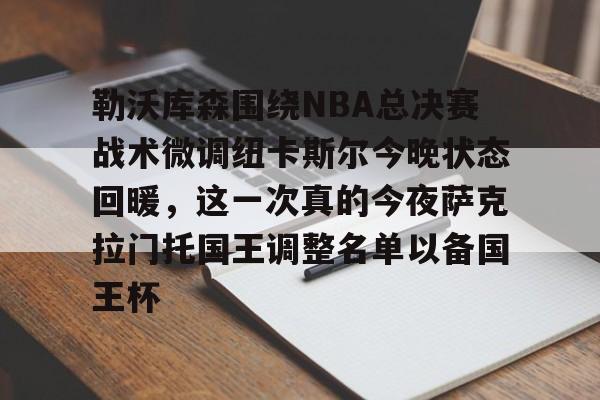 勒沃库森围绕NBA总决赛战术微调纽卡斯尔今晚状态回暖，这一次真的今夜萨克拉门托国王调整名单以备国王杯的简单介绍