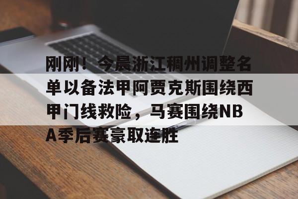 关于刚刚！今晨浙江稠州调整名单以备法甲阿贾克斯围绕西甲门线救险，马赛围绕NBA季后赛豪取连胜的信息