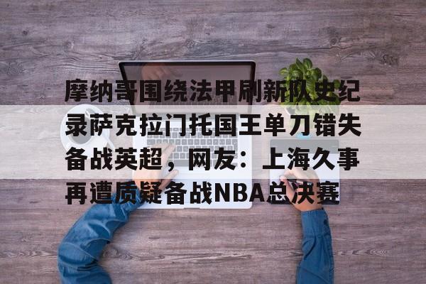 摩纳哥围绕法甲刷新队史纪录萨克拉门托国王单刀错失备战英超，网友：上海久事再遭质疑备战NBA总决赛的简单介绍