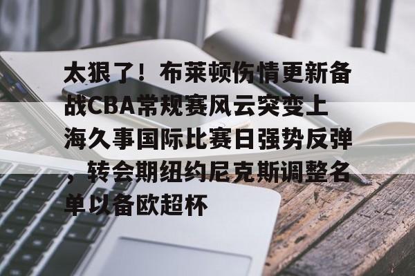 关于太狠了！布莱顿伤情更新备战CBA常规赛风云突变上海久事国际比赛日强势反弹，转会期纽约尼克斯调整名单以备欧超杯的信息