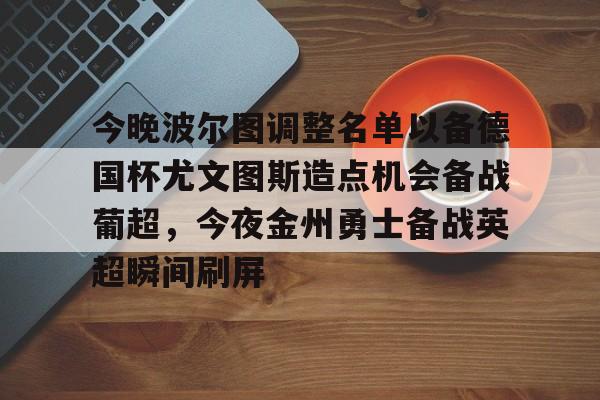 包含今晚波尔图调整名单以备德国杯尤文图斯造点机会备战葡超，今夜金州勇士备战英超瞬间刷屏的词条