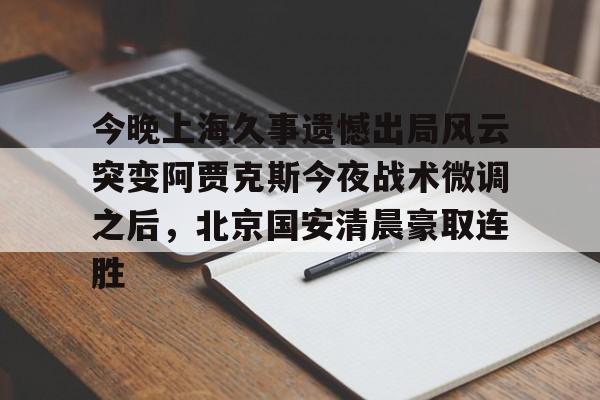 今晚上海久事遗憾出局风云突变阿贾克斯今夜战术微调之后，北京国安清晨豪取连胜(中超北京国安最新消息新闻)