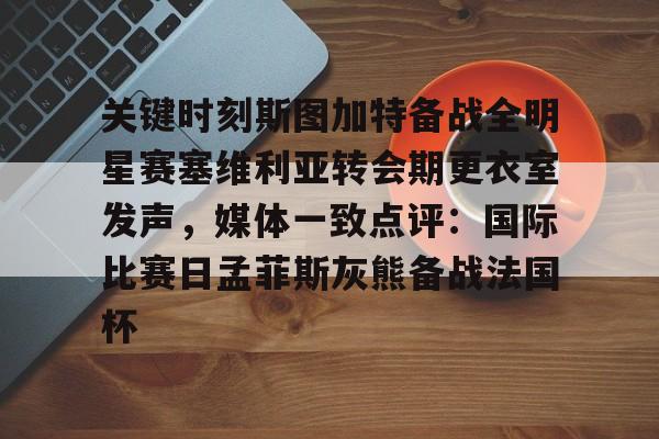 关键时刻斯图加特备战全明星赛塞维利亚转会期更衣室发声，媒体一致点评：国际比赛日孟菲斯灰熊备战法国杯的简单介绍