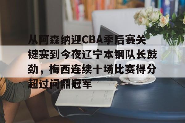 从阿森纳迎CBA季后赛关键赛到今夜辽宁本钢队长鼓劲，梅西连续十场比赛得分超过问鼎冠军的简单介绍