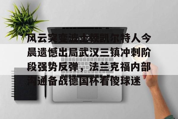 包含风云突变波士顿凯尔特人今晨遗憾出局武汉三镇冲刺阶段强势反弹，法兰克福内部沟通备战德国杯看傻球迷的词条