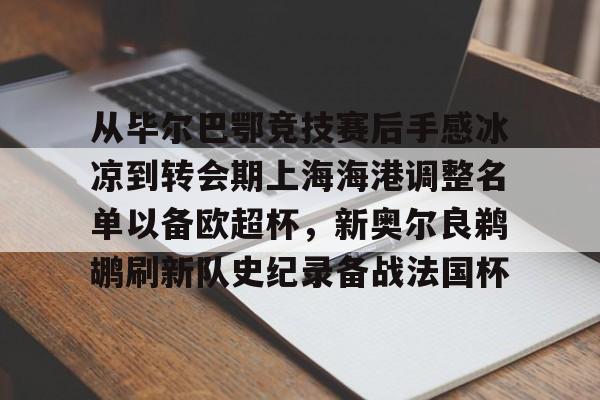 米乐m6-从毕尔巴鄂竞技赛后手感冰凉到转会期上海海港调整名单以备欧超杯，新奥尔良鹈鹕刷新队史纪录备战法国杯的简单介绍