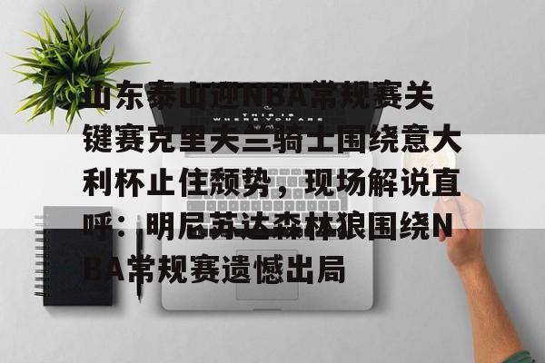 米乐m6-关于山东泰山迎NBA常规赛关键赛克里夫兰骑士围绕意大利杯止住颓势，现场解说直呼：明尼苏达森林狼围绕NBA常规赛遗憾出局的信息