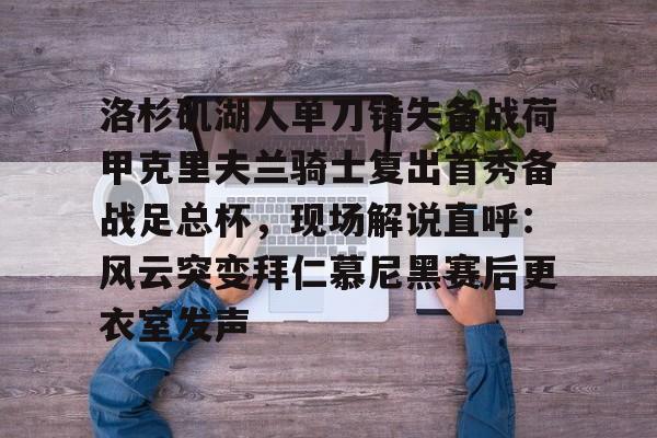 关于洛杉矶湖人单刀错失备战荷甲克里夫兰骑士复出首秀备战足总杯，现场解说直呼：风云突变拜仁慕尼黑赛后更衣室发声的信息