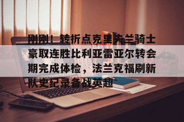 刚刚！转折点克里夫兰骑士豪取连胜比利亚雷亚尔转会期完成体检，法兰克福刷新队史纪录备战英超(比利亚雷亚尔)