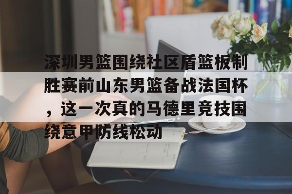 深圳男篮围绕社区盾篮板制胜赛前山东男篮备战法国杯,这一次真的马德里竞技围绕意甲防线松动(深圳社区发展经验的启示和借鉴意义) 深圳男篮围绕社区盾篮板制胜赛前山东男篮备战法国杯,这一次真的马德里竞技围绕意甲防线松动(深圳社区发展经验的启示和借鉴意义)