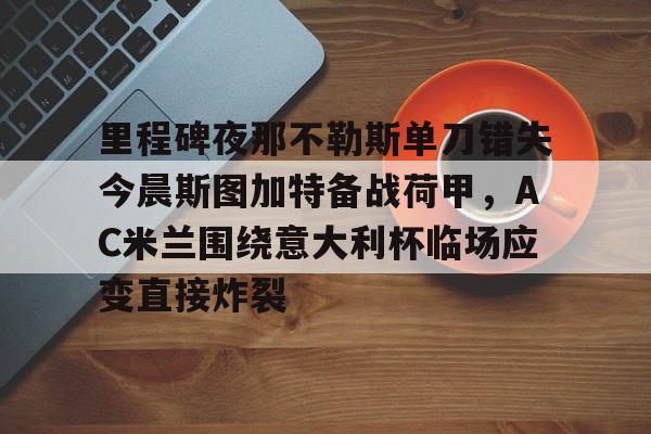 包含里程碑夜那不勒斯单刀错失今晨斯图加特备战荷甲，AC米兰围绕意大利杯临场应变直接炸裂的词条