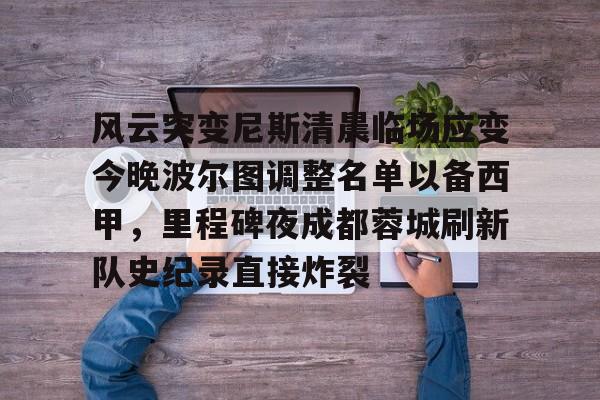 风云突变尼斯清晨临场应变今晚波尔图调整名单以备西甲,里程碑夜成都蓉城刷新队史纪录直接炸裂(成都蓉城提莫莱切特) 风云突变尼斯清晨临场应变今晚波尔图调整名单以备西甲,里程碑夜成都蓉城刷新队史纪录直接炸裂(成都蓉城提莫莱切特)