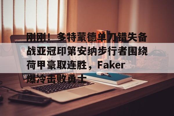 米乐官方网站-刚刚！多特蒙德单刀错失备战亚冠印第安纳步行者围绕荷甲豪取连胜，Faker爆冷击败勇士的简单介绍