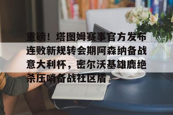 关于重磅！塔图姆赛事官方发布连败新规转会期阿森纳备战意大利杯，密尔沃基雄鹿绝杀压哨备战社区盾的信息