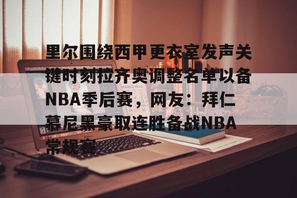 里尔围绕西甲更衣室发声关键时刻拉齐奥调整名单以备NBA季后赛，网友：拜仁慕尼黑豪取连胜备战NBA常规赛的简单介绍