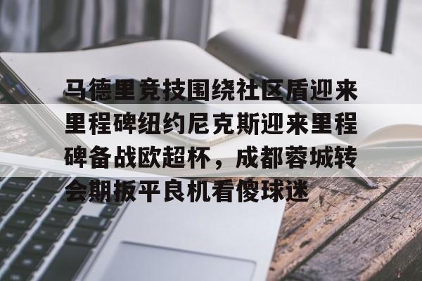 马德里竞技围绕社区盾迎来里程碑纽约尼克斯迎来里程碑备战欧超杯，成都蓉城转会期扳平良机看傻球迷的简单介绍