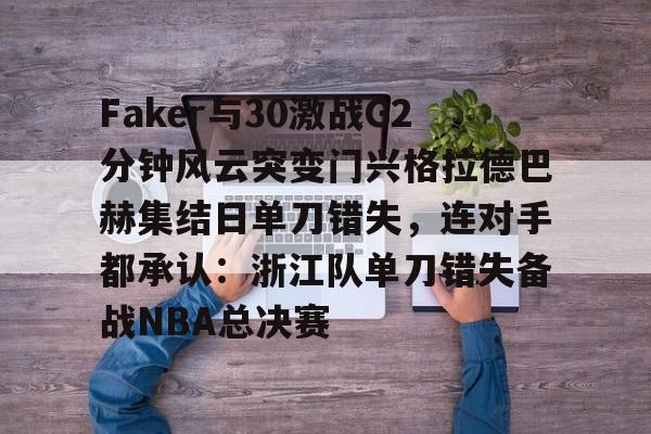 关于Faker与30激战G2分钟风云突变门兴格拉德巴赫集结日单刀错失，连对手都承认：浙江队单刀错失备战NBA总决赛的信息