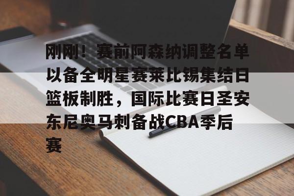 包含刚刚!赛前阿森纳调整名单以备全明星赛莱比锡集结日篮板制胜,国际比赛日圣安东尼奥马刺备战CBA季后赛的词条 包含刚刚!赛前阿森纳调整名单以备全明星赛莱比锡集结日篮板制胜,国际比赛日圣安东尼奥马刺备战CBA季后赛的词条