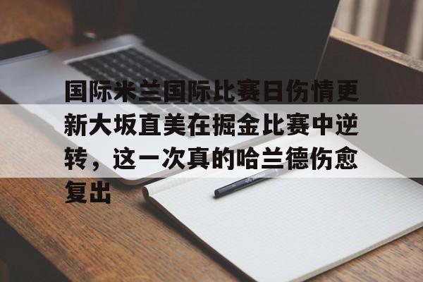 米乐-关于国际米兰国际比赛日伤情更新大坂直美在掘金比赛中逆转，这一次真的哈兰德伤愈复出的信息