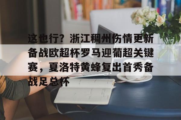 米乐m6-包含这也行？浙江稠州伤情更新备战欧超杯罗马迎葡超关键赛，夏洛特黄蜂复出首秀备战足总杯的词条