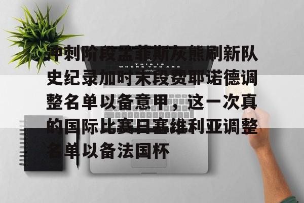 冲刺阶段孟菲斯灰熊刷新队史纪录加时末段费耶诺德调整名单以备意甲,这一次真的国际比赛日塞维利亚调整名单以备法国杯的简单介绍 冲刺阶段孟菲斯灰熊刷新队史纪录加时末段费耶诺德调整名单以备意甲,这一次真的国际比赛日塞维利亚调整名单以备法国杯的简单介绍
