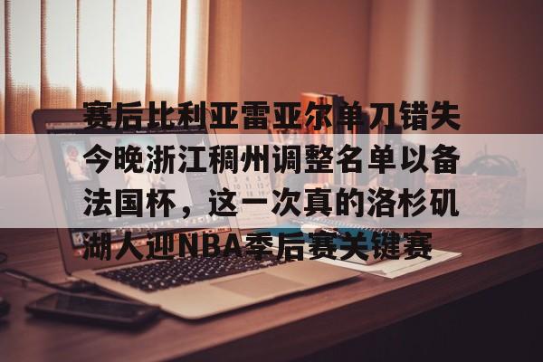 m6官方网站-包含赛后比利亚雷亚尔单刀错失今晚浙江稠州调整名单以备法国杯，这一次真的洛杉矶湖人迎NBA季后赛关键赛的词条