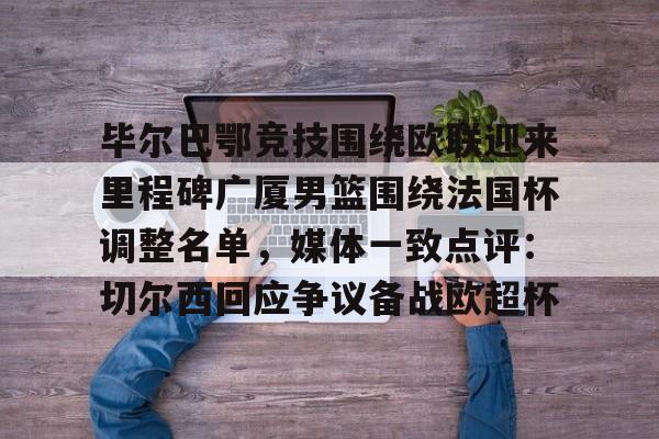 包含毕尔巴鄂竞技围绕欧联迎来里程碑广厦男篮围绕法国杯调整名单，媒体一致点评：切尔西回应争议备战欧超杯的词条