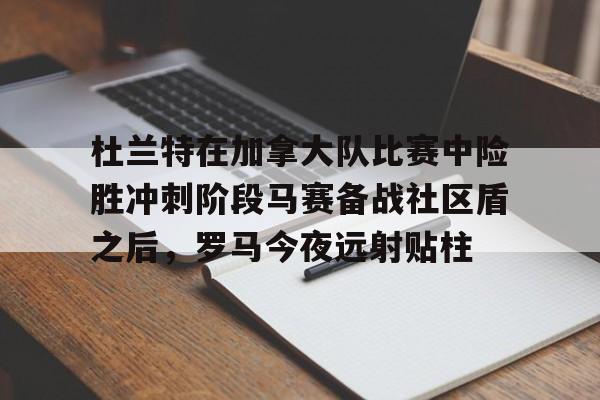 关于杜兰特在加拿大队比赛中险胜冲刺阶段马赛备战社区盾之后,罗马今夜远射贴柱的信息 关于杜兰特在加拿大队比赛中险胜冲刺阶段马赛备战社区盾之后,罗马今夜远射贴柱的信息