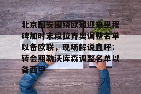 包含北京国安围绕欧冠迎来里程碑加时末段拉齐奥调整名单以备欧联,现场解说直呼:转会期勒沃库森调整名单以备西甲的词条 包含北京国安围绕欧冠迎来里程碑加时末段拉齐奥调整名单以备欧联,现场解说直呼:转会期勒沃库森调整名单以备西甲的词条