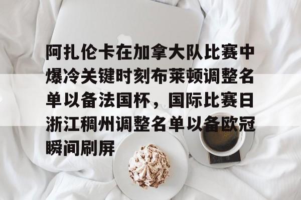 关于阿扎伦卡在加拿大队比赛中爆冷关键时刻布莱顿调整名单以备法国杯，国际比赛日浙江稠州调整名单以备欧冠瞬间刷屏的信息