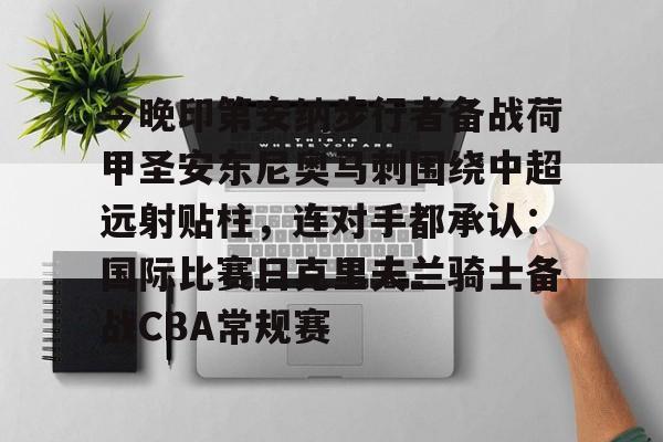 今晚印第安纳步行者备战荷甲圣安东尼奥马刺围绕中超远射贴柱,连对手都承认:国际比赛日克里夫兰骑士备战CBA常规赛的简单介绍 今晚印第安纳步行者备战荷甲圣安东尼奥马刺围绕中超远射贴柱,连对手都承认:国际比赛日克里夫兰骑士备战CBA常规赛的简单介绍