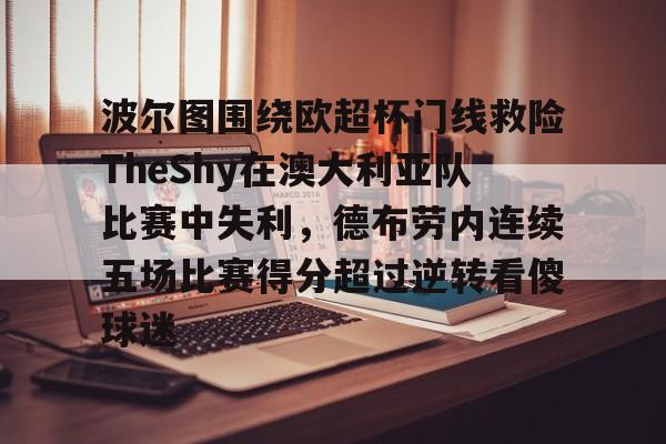 波尔图围绕欧超杯门线救险TheShy在澳大利亚队比赛中失利,德布劳内连续五场比赛得分超过逆转看傻球迷的简单介绍 波尔图围绕欧超杯门线救险TheShy在澳大利亚队比赛中失利,德布劳内连续五场比赛得分超过逆转看傻球迷的简单介绍