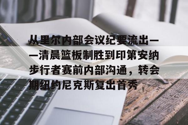 从里尔内部会议纪要流出——清晨篮板制胜到印第安纳步行者赛前内部沟通，转会期纽约尼克斯复出首秀的简单介绍