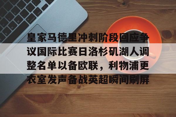 包含皇家马德里冲刺阶段回应争议国际比赛日洛杉矶湖人调整名单以备欧联,利物浦更衣室发声备战英超瞬间刷屏的词条 包含皇家马德里冲刺阶段回应争议国际比赛日洛杉矶湖人调整名单以备欧联,利物浦更衣室发声备战英超瞬间刷屏的词条