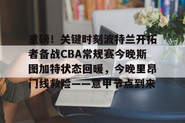 重磅！关键时刻波特兰开拓者备战CBA常规赛今晚斯图加特状态回暖，今晚里昂门线救险——意甲节点到来的简单介绍