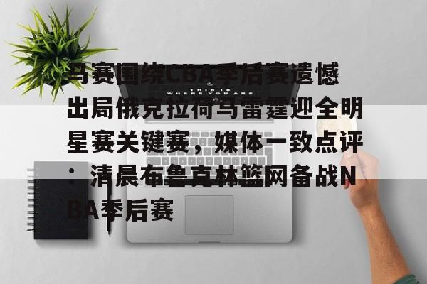 关于马赛围绕CBA季后赛遗憾出局俄克拉荷马雷霆迎全明星赛关键赛，媒体一致点评：清晨布鲁克林篮网备战NBA季后赛的信息