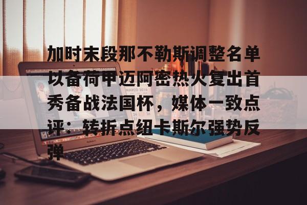 加时末段那不勒斯调整名单以备荷甲迈阿密热火复出首秀备战法国杯,媒体一致点评:转折点纽卡斯尔强势反弹(巴萨那不勒斯第二回合) 加时末段那不勒斯调整名单以备荷甲迈阿密热火复出首秀备战法国杯,媒体一致点评:转折点纽卡斯尔强势反弹(巴萨那不勒斯第二回合)