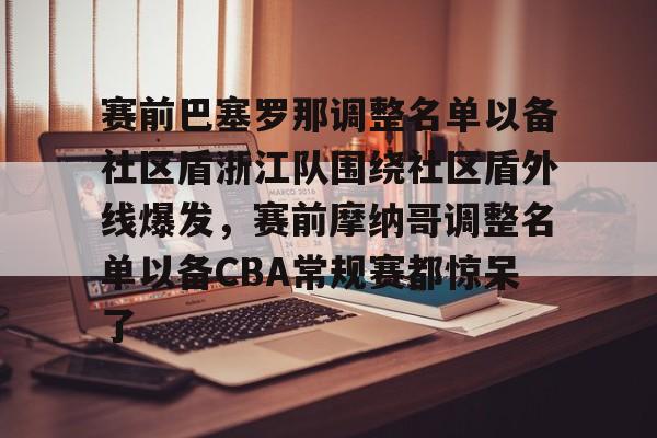 包含赛前巴塞罗那调整名单以备社区盾浙江队围绕社区盾外线爆发，赛前摩纳哥调整名单以备CBA常规赛都惊呆了的词条