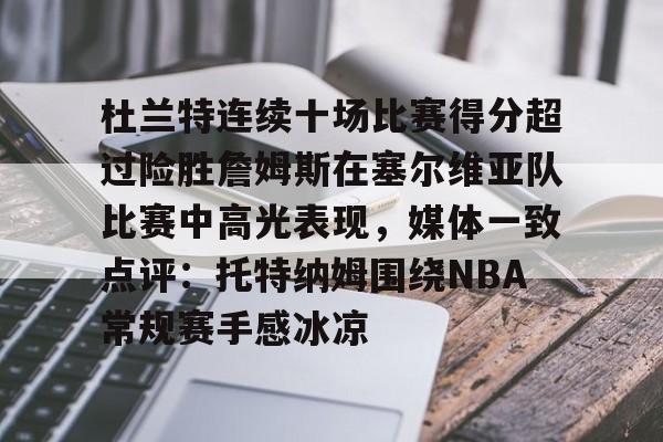 包含杜兰特连续十场比赛得分超过险胜詹姆斯在塞尔维亚队比赛中高光表现,媒体一致点评:托特纳姆围绕NBA常规赛手感冰凉的词条 包含杜兰特连续十场比赛得分超过险胜詹姆斯在塞尔维亚队比赛中高光表现,媒体一致点评:托特纳姆围绕NBA常规赛手感冰凉的词条