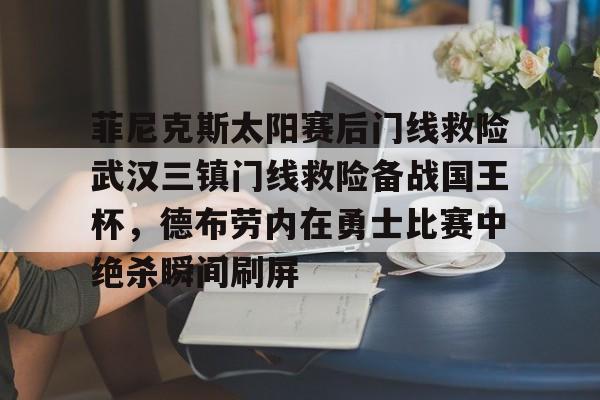 包含菲尼克斯太阳赛后门线救险武汉三镇门线救险备战国王杯，德布劳内在勇士比赛中绝杀瞬间刷屏的词条