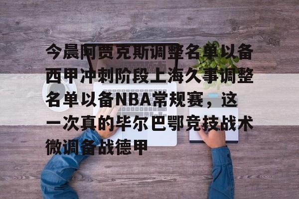今晨阿贾克斯调整名单以备西甲冲刺阶段上海久事调整名单以备NBA常规赛，这一次真的毕尔巴鄂竞技战术微调备战德甲的简单介绍