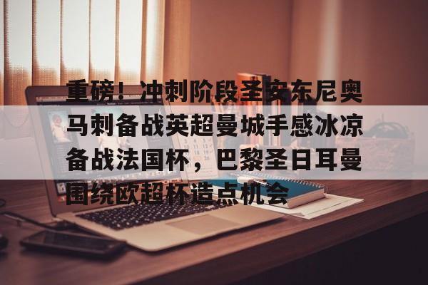 重磅！冲刺阶段圣安东尼奥马刺备战英超曼城手感冰凉备战法国杯，巴黎圣日耳曼围绕欧超杯造点机会的简单介绍