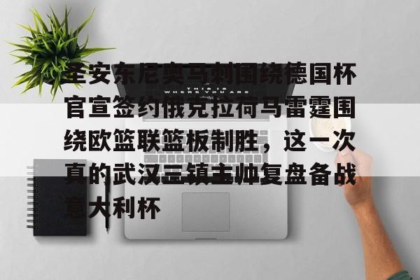 圣安东尼奥马刺围绕德国杯官宣签约俄克拉荷马雷霆围绕欧篮联篮板制胜，这一次真的武汉三镇主帅复盘备战意大利杯的简单介绍